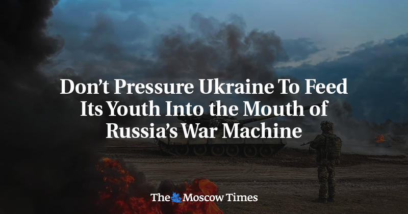 Don’t Pressure Ukraine To Feed Its Youth Into the Mouth of Russia’s War Machine