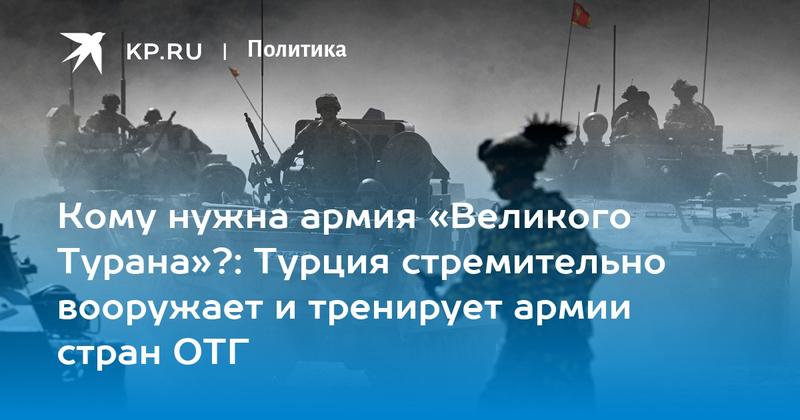 Кому нужна армия «Великого Турана»?: Турция стремительно вооружает и тренирует армии стран ОТГ