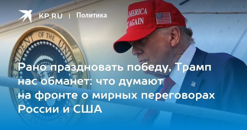 Рано праздновать победу, Трамп нас обманет: что думают на фронте о мирных переговорах России и США