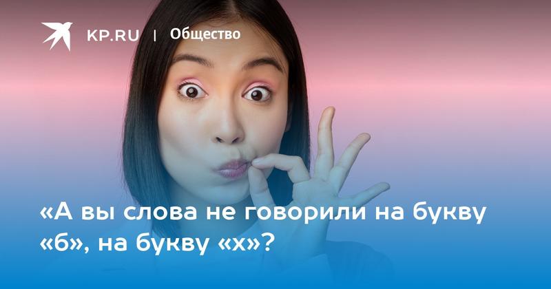 «А вы слова не говорили на букву «б», на букву «х»?