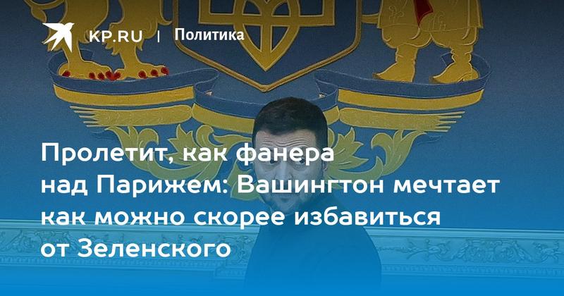 Пролетит, как фанера над Парижем: Вашингтон мечтает как можно скорее избавиться от Зеленского